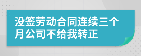 没签劳动合同连续三个月公司不给我转正