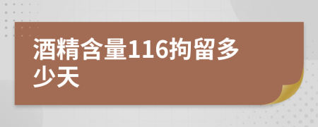 酒精含量116拘留多少天