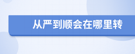 从严到顺会在哪里转