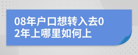 08年户口想转入去02年上哪里如何上