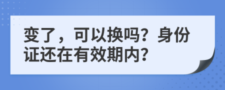 变了，可以换吗？身份证还在有效期内？