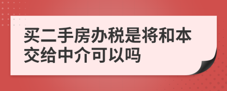 买二手房办税是将和本交给中介可以吗