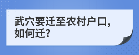 武穴要迁至农村户口,如何迁?