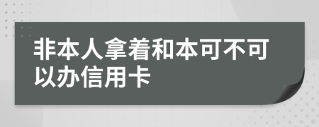 非本人拿着和本可不可以办信用卡