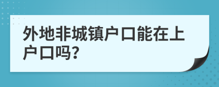 外地非城镇户口能在上户口吗？