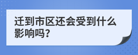 迁到市区还会受到什么影响吗？