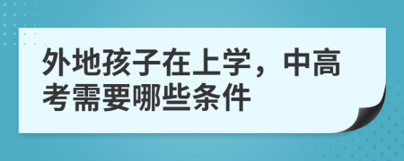 外地孩子在上学，中高考需要哪些条件