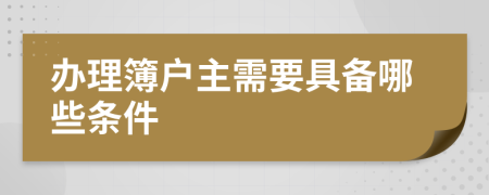 办理簿户主需要具备哪些条件