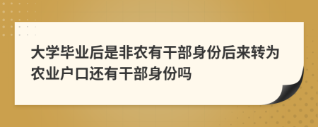 大学毕业后是非农有干部身份后来转为农业户口还有干部身份吗