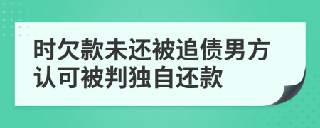 时欠款未还被追债男方认可被判独自还款