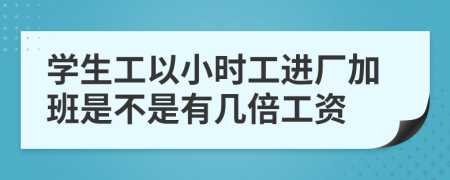 学生工以小时工进厂加班是不是有几倍工资