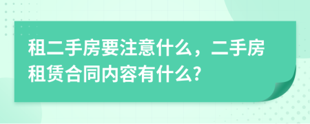 租二手房要注意什么，二手房租赁合同内容有什么?