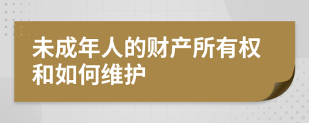 未成年人的财产所有权和如何维护