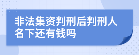 非法集资判刑后判刑人名下还有钱吗