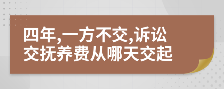 四年,一方不交,诉讼交抚养费从哪天交起