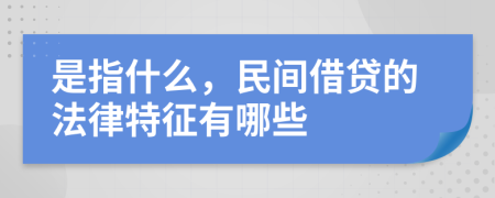 是指什么，民间借贷的法律特征有哪些