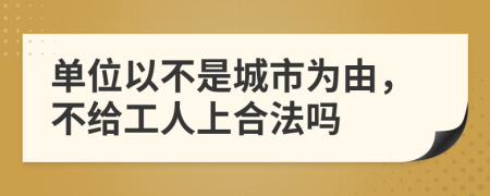 单位以不是城市为由，不给工人上合法吗