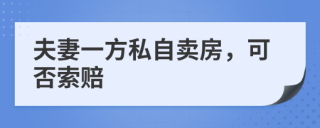 夫妻一方私自卖房，可否索赔