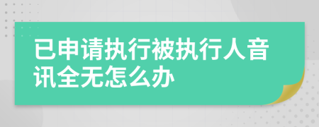 已申请执行被执行人音讯全无怎么办