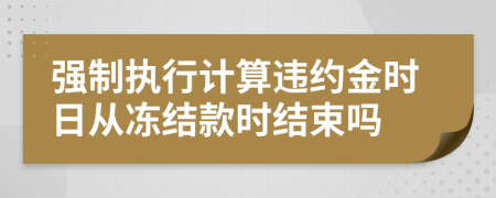 强制执行计算违约金时日从冻结款时结束吗