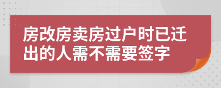 房改房卖房过户时已迁出的人需不需要签字