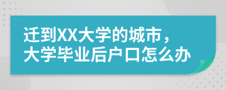 迁到XX大学的城市，大学毕业后户口怎么办