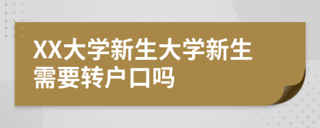 XX大学新生大学新生需要转户口吗