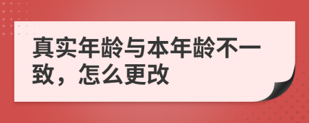 真实年龄与本年龄不一致，怎么更改