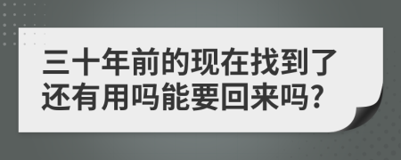 三十年前的现在找到了还有用吗能要回来吗?