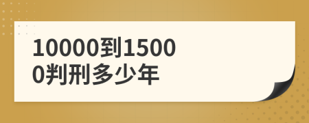 10000到15000判刑多少年