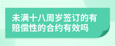 未满十八周岁签订的有赔偿性的合约有效吗