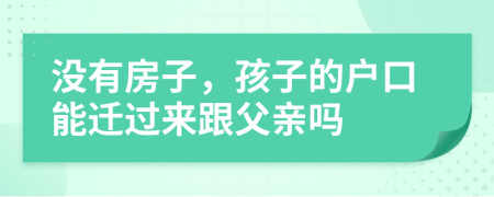 没有房子，孩子的户口能迁过来跟父亲吗