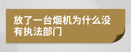 放了一台烟机为什么没有执法部门