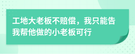 工地大老板不赔偿，我只能告我帮他做的小老板可行