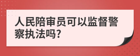 人民陪审员可以监督警察执法吗?