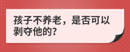 孩子不养老，是否可以剥夺他的？