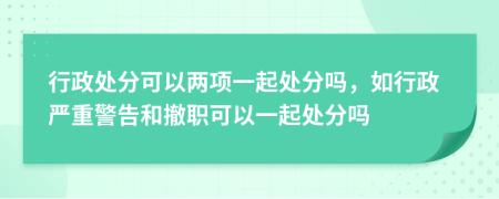 行政处分可以两项一起处分吗，如行政严重警告和撤职可以一起处分吗