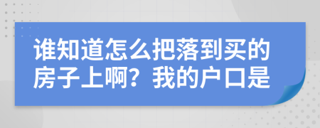 谁知道怎么把落到买的房子上啊？我的户口是