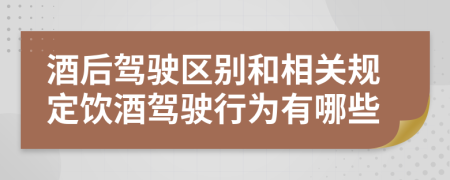酒后驾驶区别和相关规定饮酒驾驶行为有哪些