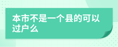 本市不是一个县的可以过户么