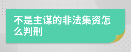 不是主谋的非法集资怎么判刑