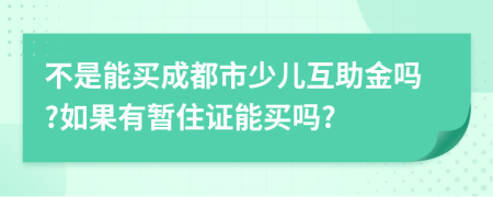 不是能买成都市少儿互助金吗?如果有暂住证能买吗?