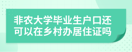 非农大学毕业生户口还可以在乡村办居住证吗