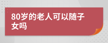 80岁的老人可以随子女吗