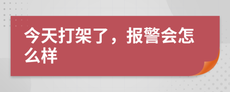 今天打架了，报警会怎么样