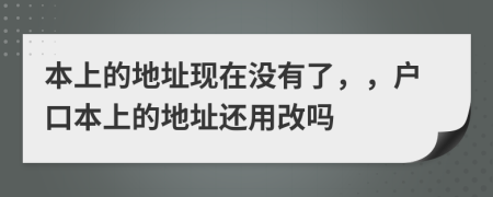 本上的地址现在没有了，，户口本上的地址还用改吗