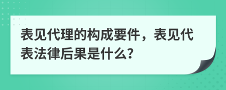 表见代理的构成要件，表见代表法律后果是什么？