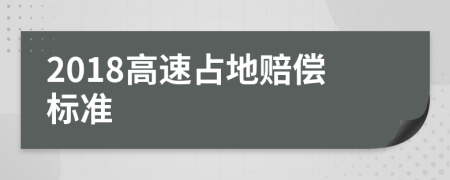 2018高速占地赔偿标准