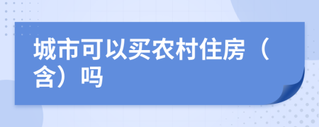 城市可以买农村住房（含）吗