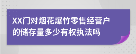 XX门对烟花爆竹零售经营户的储存量多少有权执法吗